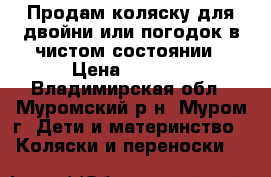 Продам коляску для двойни или погодок в чистом состоянии › Цена ­ 3 500 - Владимирская обл., Муромский р-н, Муром г. Дети и материнство » Коляски и переноски   